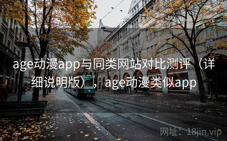 age动漫app与同类网站对比测评(详细说明版),age动漫类似app age动漫app与同类网站对比测评(详细说明版),age动漫类似app