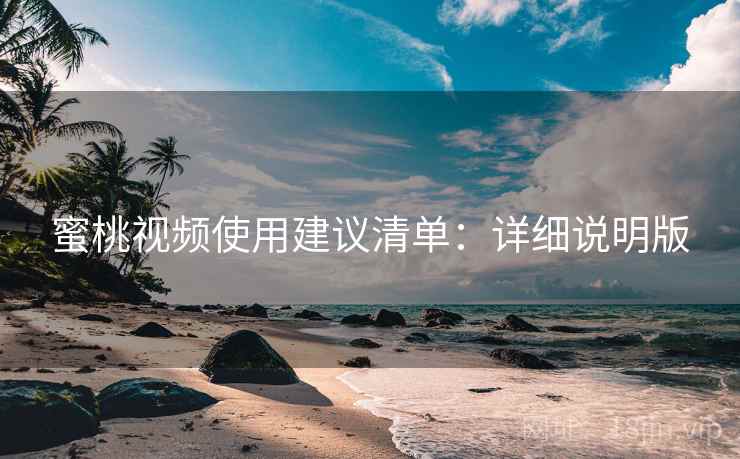 蜜桃视频使用建议清单:详细说明版 蜜桃视频使用建议清单:详细说明版