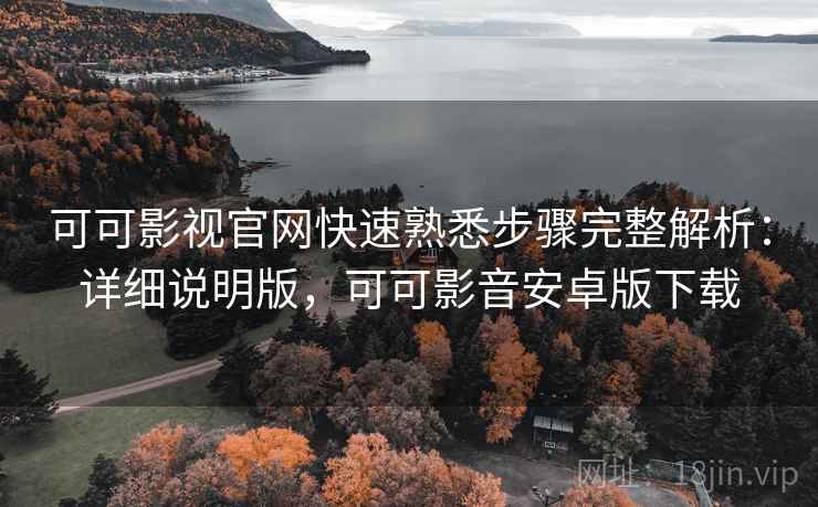可可影视官网快速熟悉步骤完整解析:详细说明版,可可影音安卓版下载 可可影视官网快速熟悉步骤完整解析:详细说明版,可可影音安卓版下载