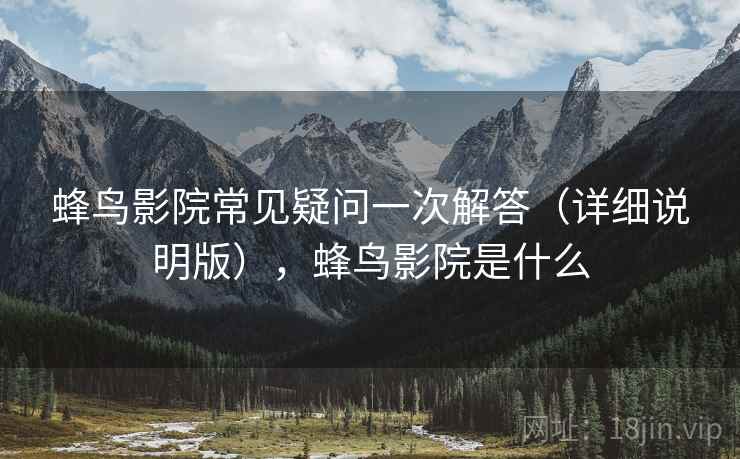 蜂鸟影院常见疑问一次解答(详细说明版),蜂鸟影院是什么 蜂鸟影院常见疑问一次解答(详细说明版),蜂鸟影院是什么
