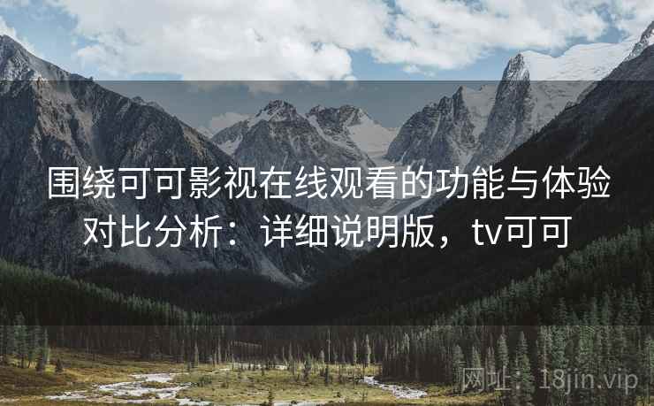 围绕可可影视在线观看的功能与体验对比分析：详细说明版，tv可可