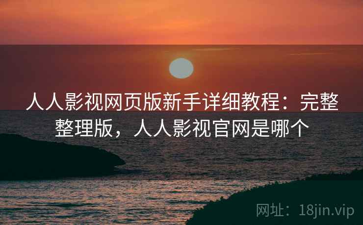 人人影视网页版新手详细教程:完整整理版,人人影视官网是哪个 人人影视网页版新手详细教程:完整整理版,人人影视官网是哪个