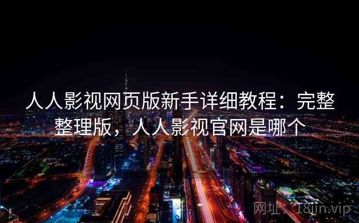 人人影视网页版新手详细教程:完整整理版,人人影视官网是哪个 人人影视网页版新手详细教程:完整整理版,人人影视官网是哪个