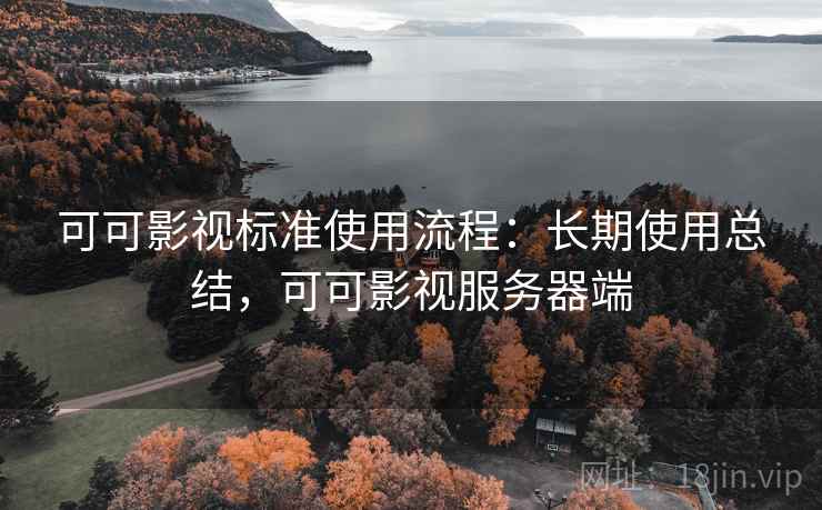 可可影视标准使用流程:长期使用总结,可可影视服务器端 可可影视标准使用流程:长期使用总结,可可影视服务器端