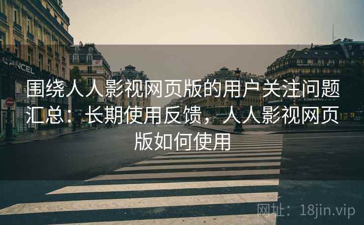 围绕人人影视网页版的用户关注问题汇总:长期使用反馈,人人影视网页版如何使用 围绕人人影视网页版的用户关注问题汇总:长期使用反馈,人人影视网页版如何使用