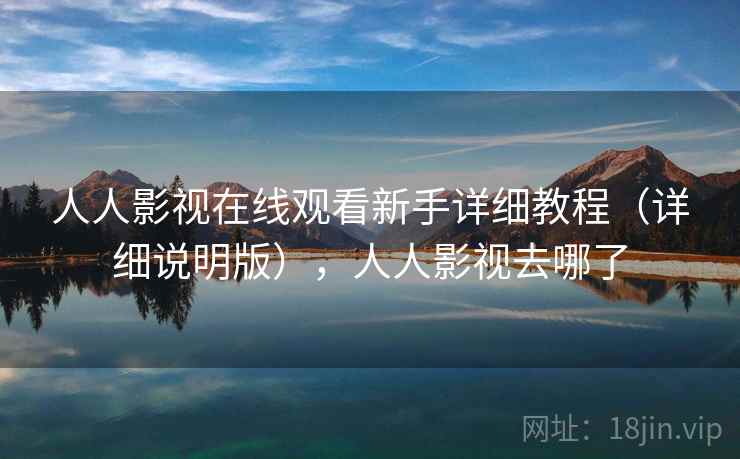 人人影视在线观看新手详细教程(详细说明版),人人影视去哪了 人人影视在线观看新手详细教程(详细说明版),人人影视去哪了