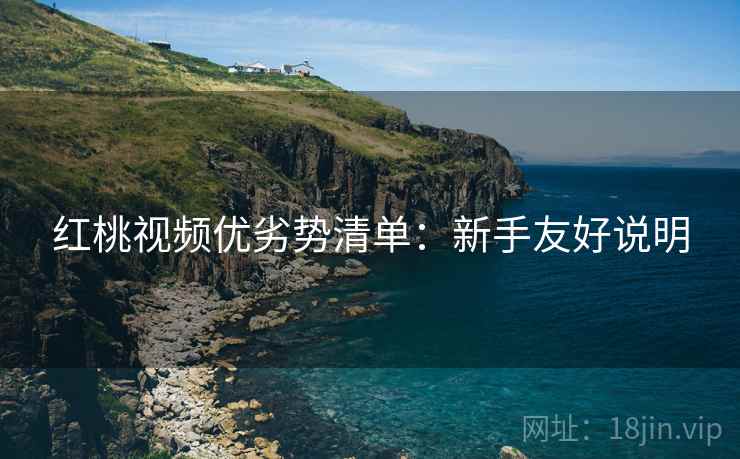 红桃视频优劣势清单：新手友好说明