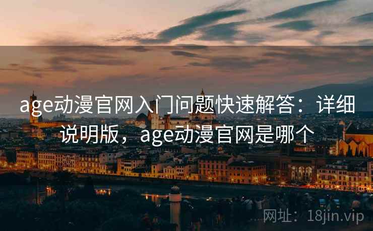 age动漫官网入门问题快速解答:详细说明版,age动漫官网是哪个 age动漫官网入门问题快速解答:详细说明版,age动漫官网是哪个