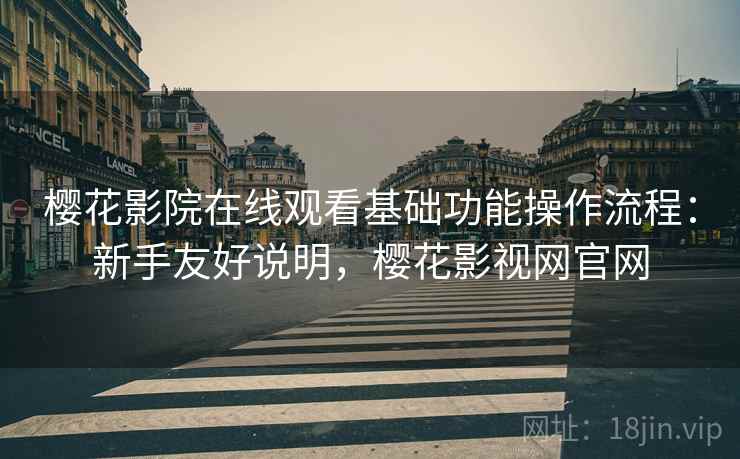 樱花影院在线观看基础功能操作流程:新手友好说明,樱花影视网官网 樱花影院在线观看基础功能操作流程:新手友好说明,樱花影视网官网