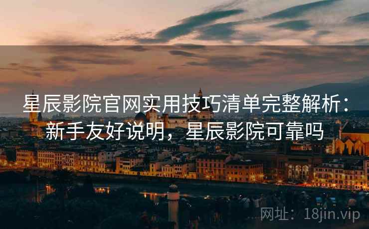 星辰影院官网实用技巧清单完整解析:新手友好说明,星辰影院可靠吗 星辰影院官网实用技巧清单完整解析:新手友好说明,星辰影院可靠吗