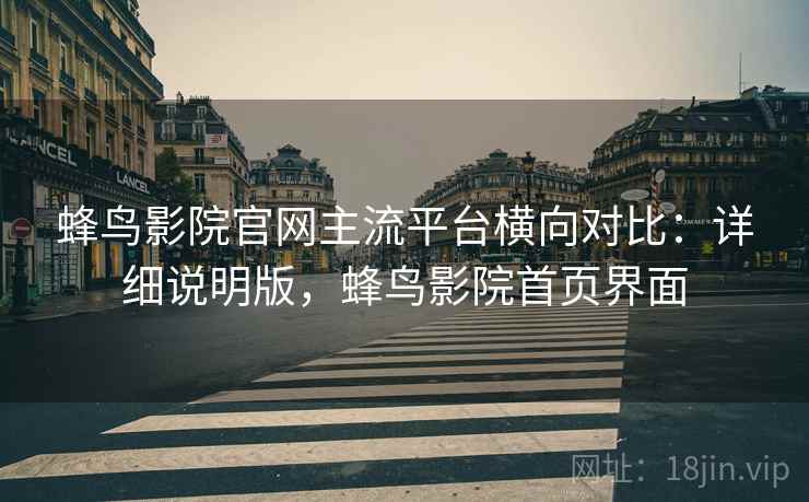 蜂鸟影院官网主流平台横向对比：详细说明版，蜂鸟影院首页界面