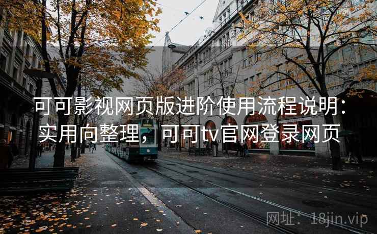 可可影视网页版进阶使用流程说明:实用向整理,可可tv官网登录网页 可可影视网页版进阶使用流程说明:实用向整理,可可tv官网登录网页