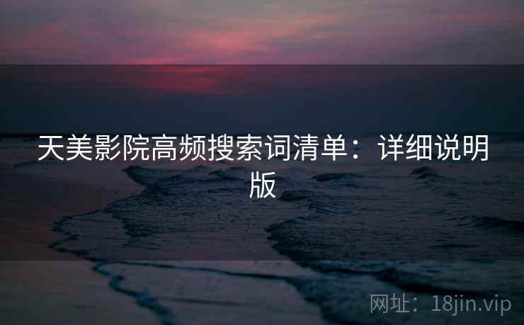 天美影院高频搜索词清单：详细说明版