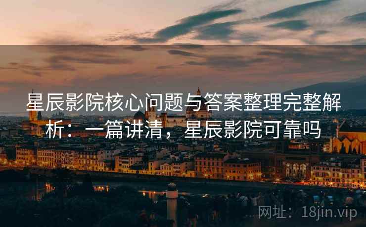 星辰影院核心问题与答案整理完整解析:一篇讲清,星辰影院可靠吗 星辰影院核心问题与答案整理完整解析:一篇讲清,星辰影院可靠吗
