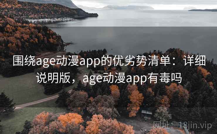 围绕age动漫app的优劣势清单:详细说明版,age动漫app有毒吗 围绕age动漫app的优劣势清单:详细说明版,age动漫app有毒吗