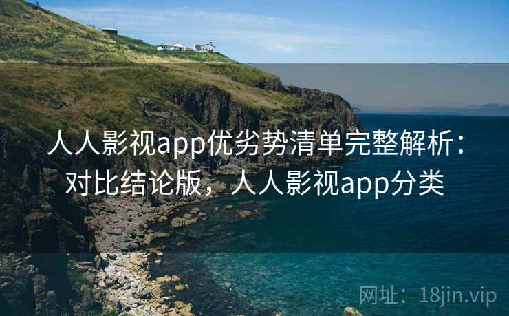 人人影视app优劣势清单完整解析:对比结论版,人人影视app分类 人人影视app优劣势清单完整解析:对比结论版,人人影视app分类