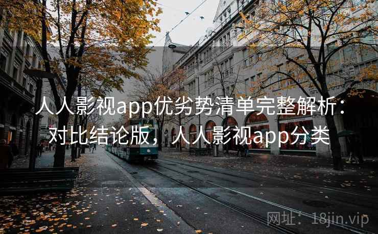 人人影视app优劣势清单完整解析:对比结论版,人人影视app分类 人人影视app优劣势清单完整解析:对比结论版,人人影视app分类