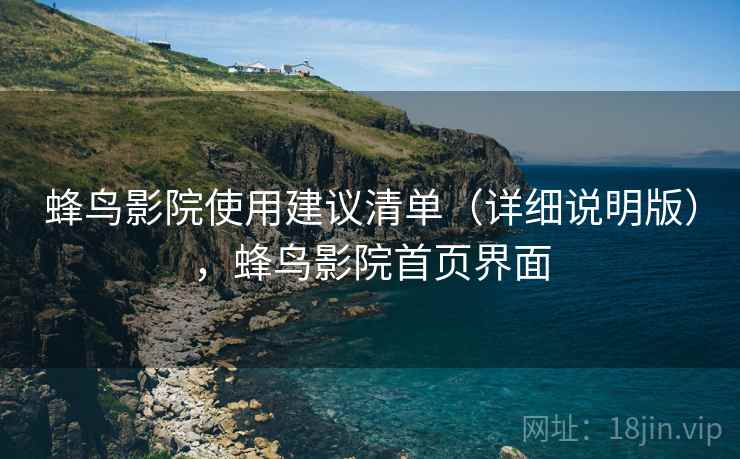 蜂鸟影院使用建议清单(详细说明版),蜂鸟影院首页界面 蜂鸟影院使用建议清单(详细说明版),蜂鸟影院首页界面