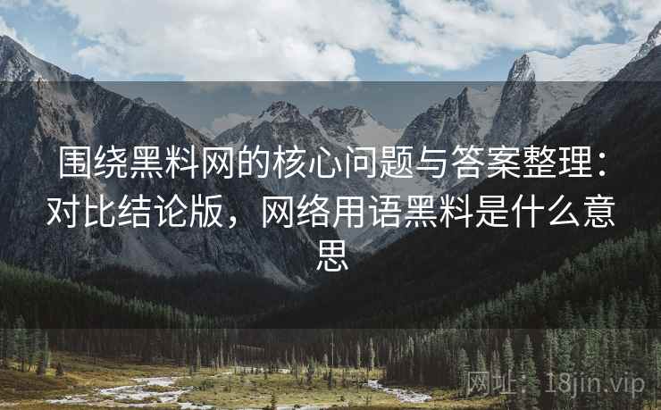 围绕黑料网的核心问题与答案整理:对比结论版,网络用语黑料是什么意思 围绕黑料网的核心问题与答案整理:对比结论版,网络用语黑料是什么意思