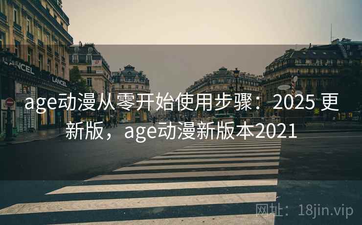 age动漫从零开始使用步骤:2025 更新版,age动漫新版本2021 age动漫从零开始使用步骤:2025 更新版,age动漫新版本2021