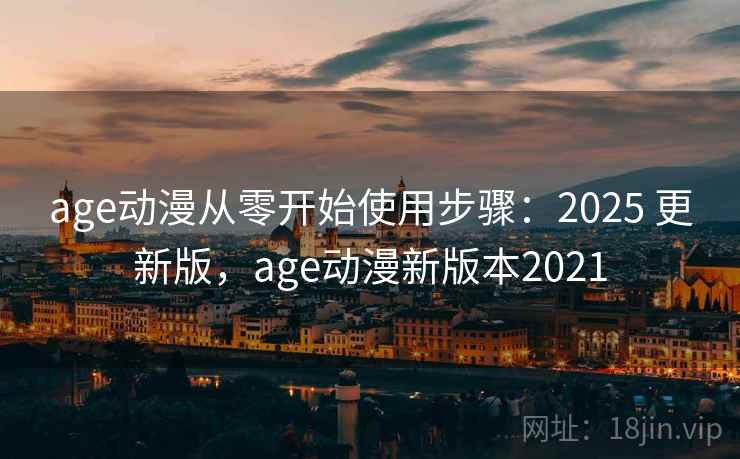 age动漫从零开始使用步骤:2025 更新版,age动漫新版本2021 age动漫从零开始使用步骤:2025 更新版,age动漫新版本2021
