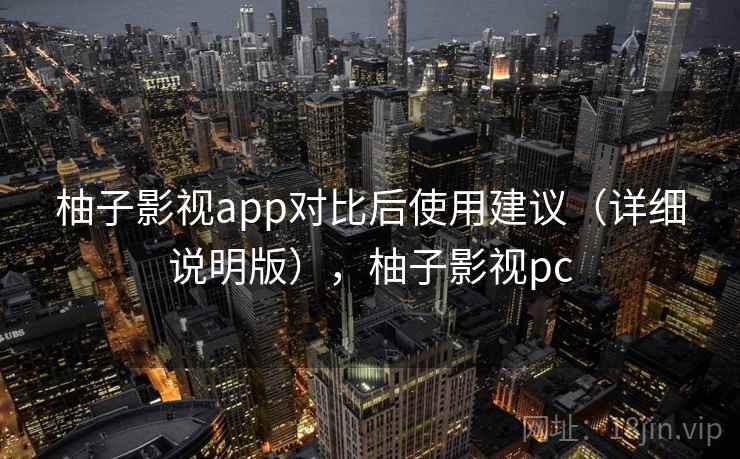 柚子影视app对比后使用建议（详细说明版），柚子影视pc