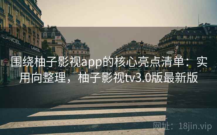围绕柚子影视app的核心亮点清单:实用向整理,柚子影视tv3.0版最新版 围绕柚子影视app的核心亮点清单:实用向整理,柚子影视tv3.0版最新版