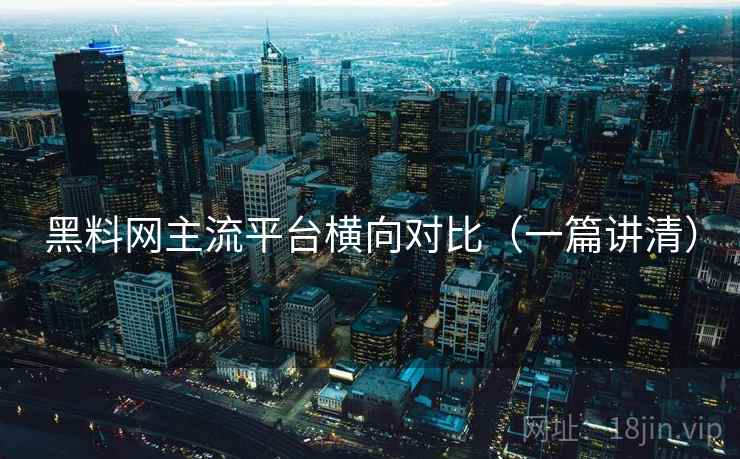 黑料网主流平台横向对比(一篇讲清) 黑料网主流平台横向对比(一篇讲清)